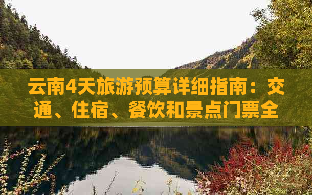 云南4天旅游预算详细指南：交通、住宿、餐饮和景点门票全解析