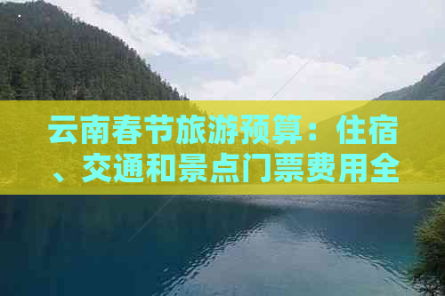 云南春节旅游预算：住宿、交通和景点门票费用全解析