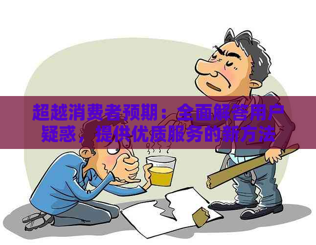 超越消费者预期：全面解答用户疑惑，提供优质服务的新方法