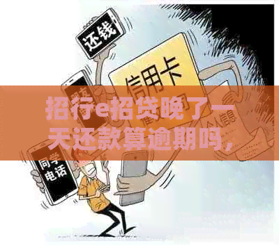 招行e招贷晚了一天还款算逾期吗，会有影响吗？上了吗？