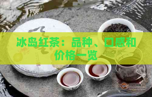 冰岛红茶：品种、口感和价格一览