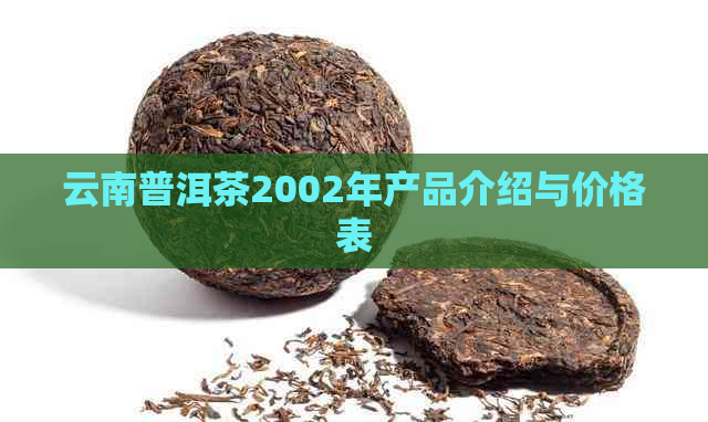 云南普洱茶2002年产品介绍与价格表