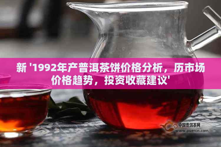 新 '1992年产普洱茶饼价格分析，历市场价格趋势，投资收藏建议'