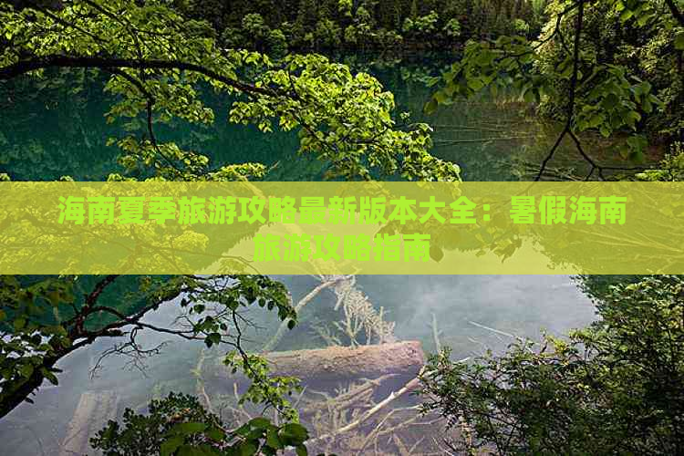 海南夏季旅游攻略最新版本大全：暑假海南旅游攻略指南