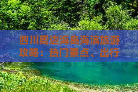 四川周边海岛海滨旅游攻略：热门景点、出行指南及特色活动全解析