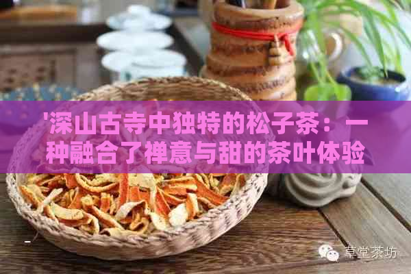 '深山古寺中独特的松子茶：一种融合了禅意与甜的茶叶体验'