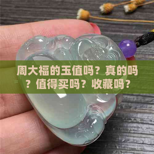 周大福的玉值吗？真的吗？值得买吗？收藏吗？