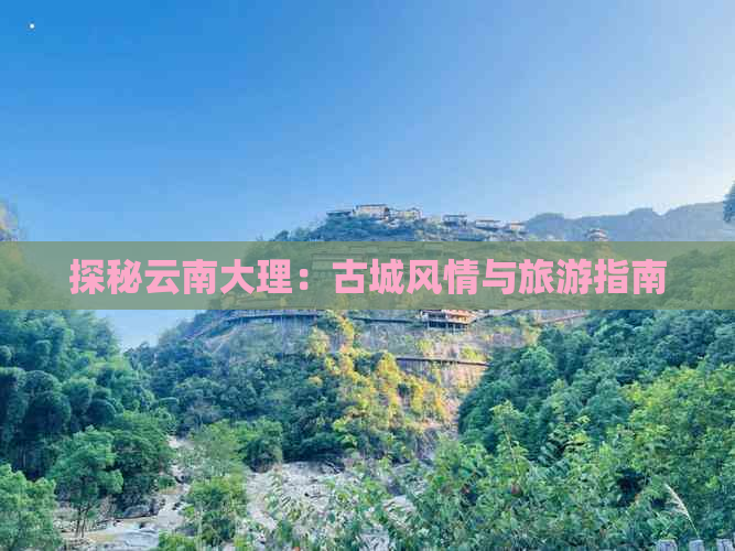 探秘云南大理：古城风情与旅游指南