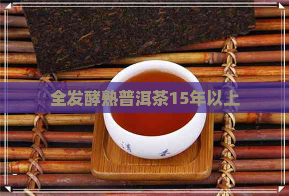 全发酵熟普洱茶15年以上