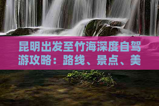 昆明出发至竹海深度自驾游攻略：路线、景点、美食一站式指南