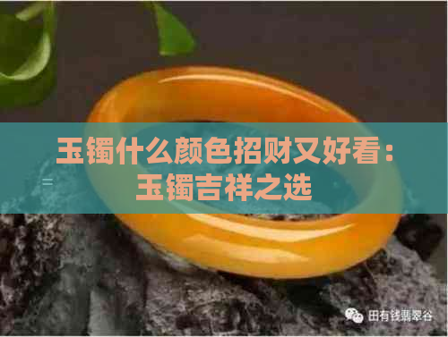 玉镯什么颜色招财又好看：玉镯吉祥之选