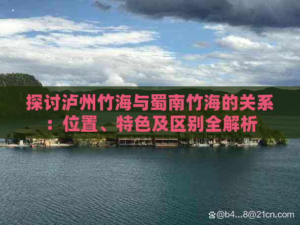 探讨泸州竹海与蜀南竹海的关系：位置、特色及区别全解析