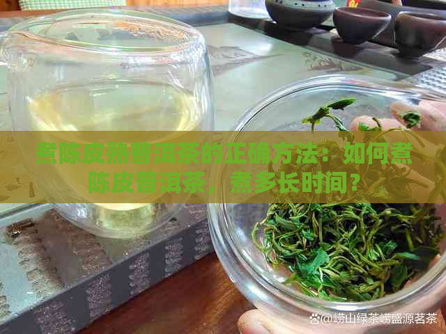 煮陈皮熟普洱茶的正确方法：如何煮陈皮普洱茶，煮多长时间？