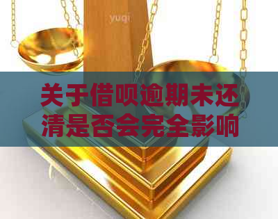 关于借呗逾期未还清是否会完全影响信用评分？解答用户疑惑