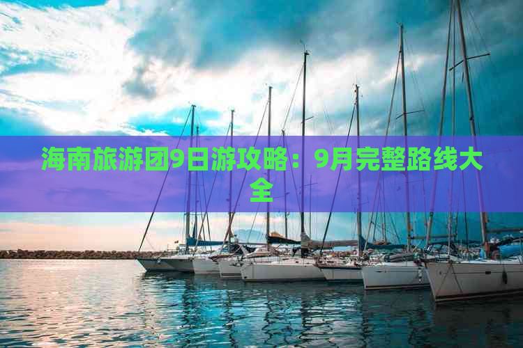 海南旅游团9日游攻略：9月完整路线大全