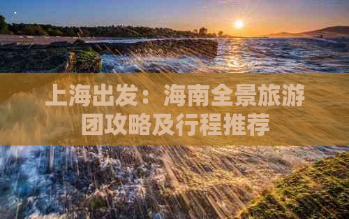 上海出发：海南全景旅游团攻略及行程推荐