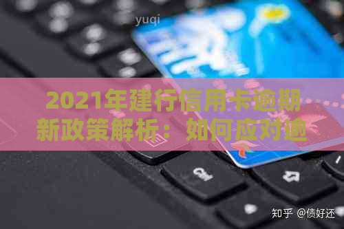 2021年建行信用卡逾期新政策解析：如何应对逾期、减免罚款及恢复信用？