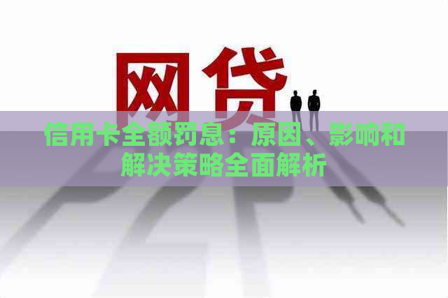 信用卡全额罚息：原因、影响和解决策略全面解析