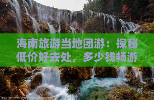 海南旅游当地团游：探秘低价好去处，多少钱畅游海南？