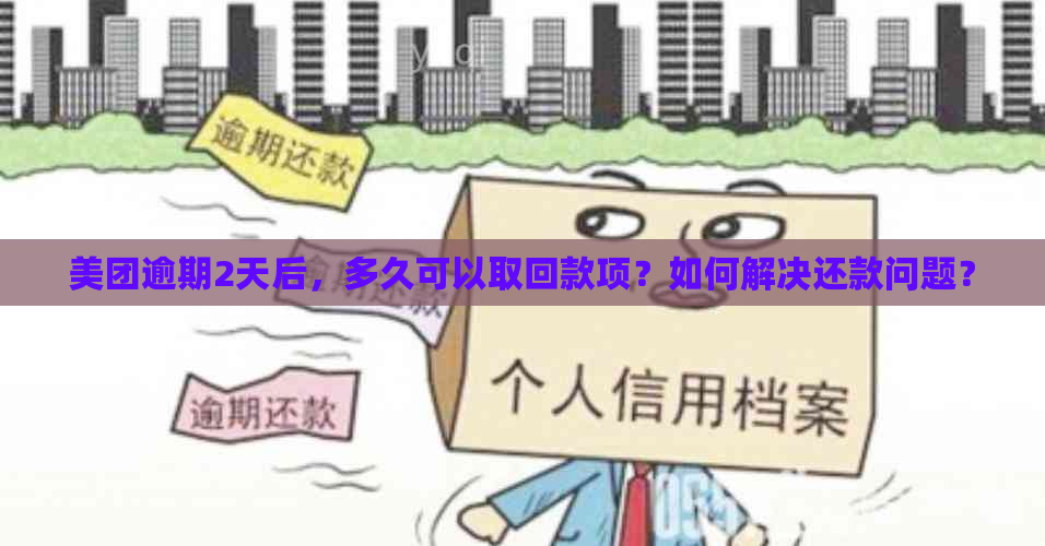 美团逾期2天后，多久可以取回款项？如何解决还款问题？