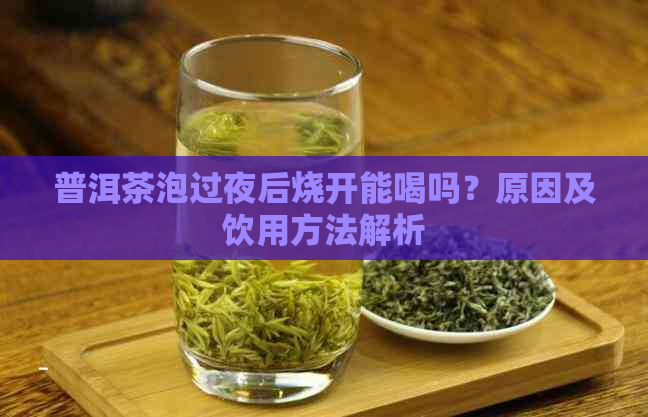 普洱茶泡过夜后烧开能喝吗？原因及饮用方法解析