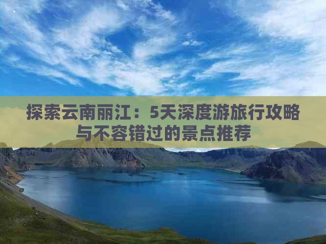 探索云南丽江：5天深度游旅行攻略与不容错过的景点推荐