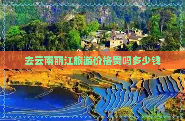 去云南丽江旅游价格贵吗多少钱