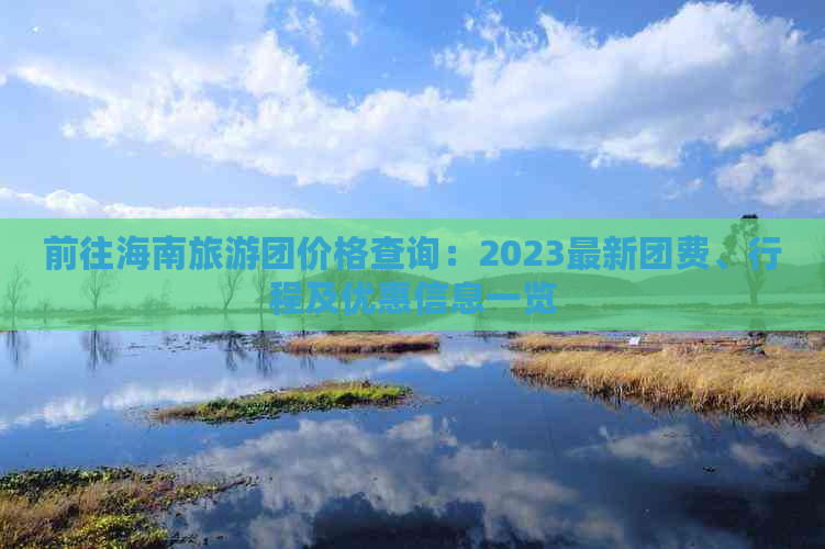 前往海南旅游团价格查询：2023最新团费、行程及优惠信息一览