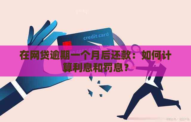 在网贷逾期一个月后还款：如何计算利息和罚息？