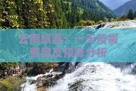 云南旅游：一天所需费用及预算分析