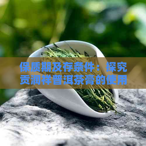 保质期及存条件：探究贡润祥普洱茶膏的使用寿命和保存方法