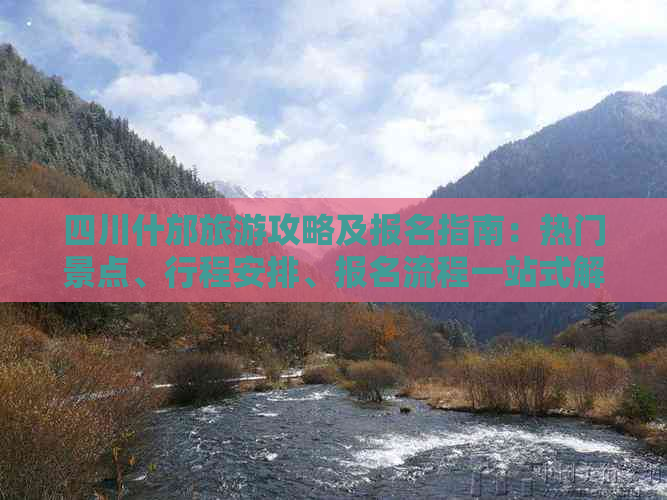 四川什邡旅游攻略及报名指南：热门景点、行程安排、报名流程一站式解读