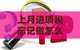 上月进项税忘记做怎么办：凭证调整，税款不足处理，发票认证与错误更正