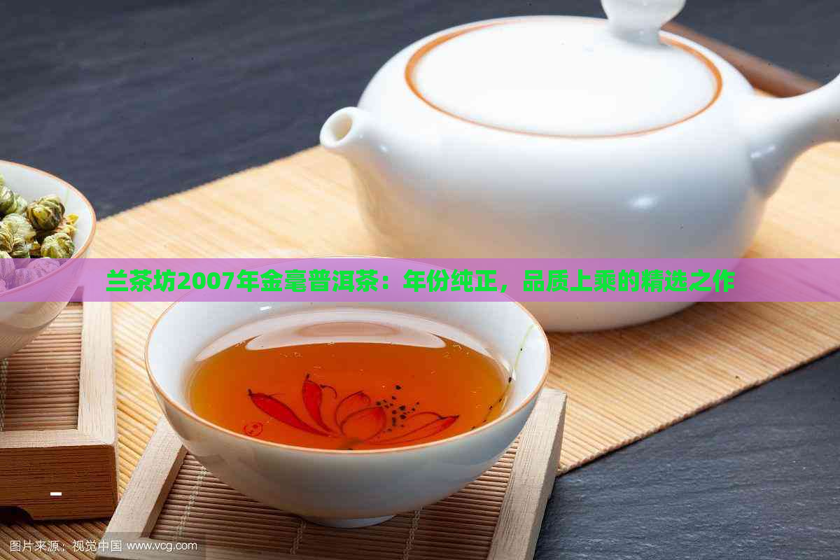 兰茶坊2007年金毫普洱茶：年份纯正，品质上乘的精选之作