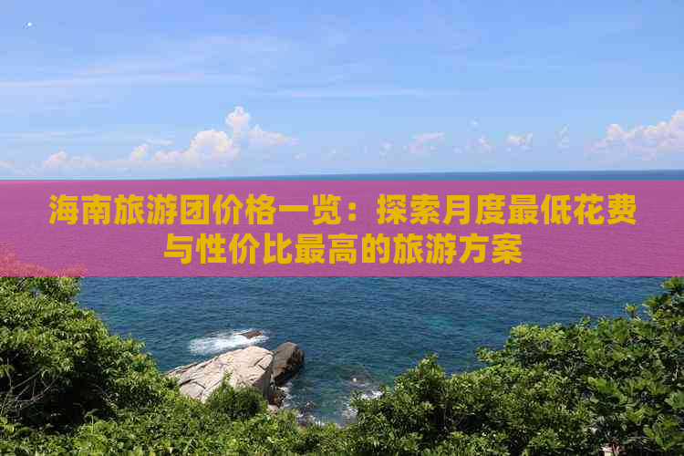 海南旅游团价格一览：探索月度更低花费与性价比更高的旅游方案