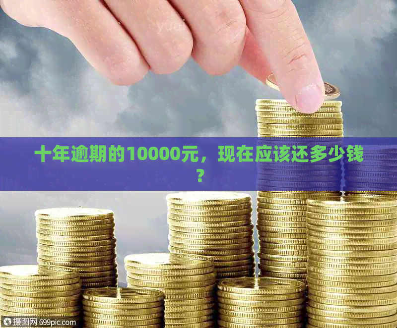 十年逾期的10000元，现在应该还多少钱？