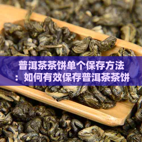 普洱茶茶饼单个保存方法：如何有效保存普洱茶茶饼？