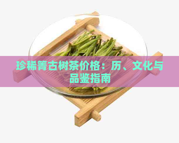 珍稀箐古树茶价格：历、文化与品鉴指南