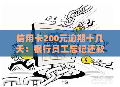 信用卡200元逾期十几天：银行员工忘记还款，上报后影响贷款吗？