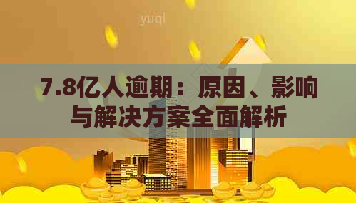 7.8亿人逾期：原因、影响与解决方案全面解析