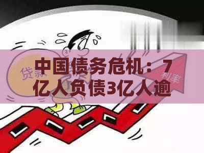 中国债务危机：7亿人负债3亿人逾期，数据揭示的真相与解决方案