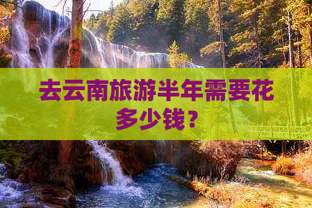 去云南旅游半年需要花多少钱？