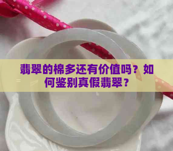 翡翠的棉多还有价值吗？如何鉴别真假翡翠？