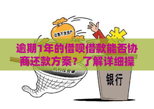 逾期1年的借呗借款能否协商还款方案？了解详细操作步骤和注意事项