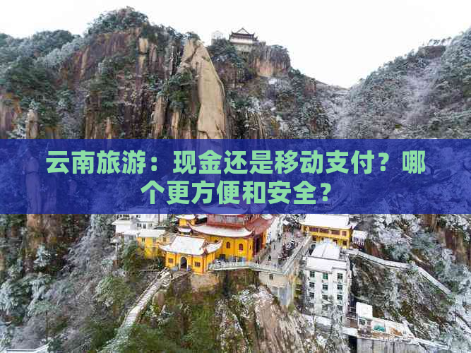 云南旅游：现金还是移动支付？哪个更方便和安全？