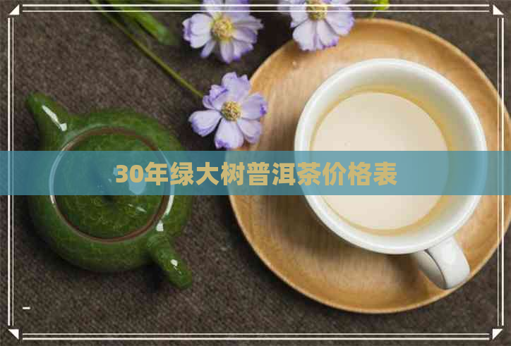 30年绿大树普洱茶价格表