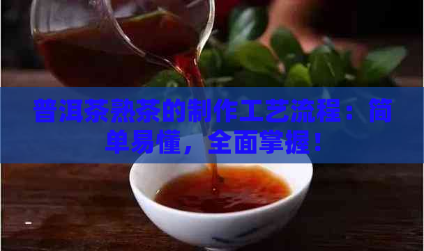 普洱茶熟茶的制作工艺流程：简单易懂，全面掌握！