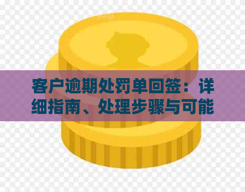 客户逾期处罚单回签：详细指南、处理步骤与可能的影响，如何避免逾期问题？