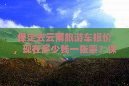 保定去云南旅游车报价，现在多少钱一张票？保定到云南旅游团费用多少？