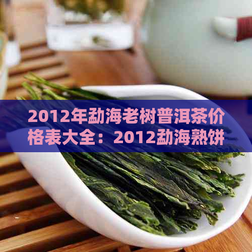 2012年勐海老树普洱茶价格表大全：2012勐海熟饼普洱茶价格